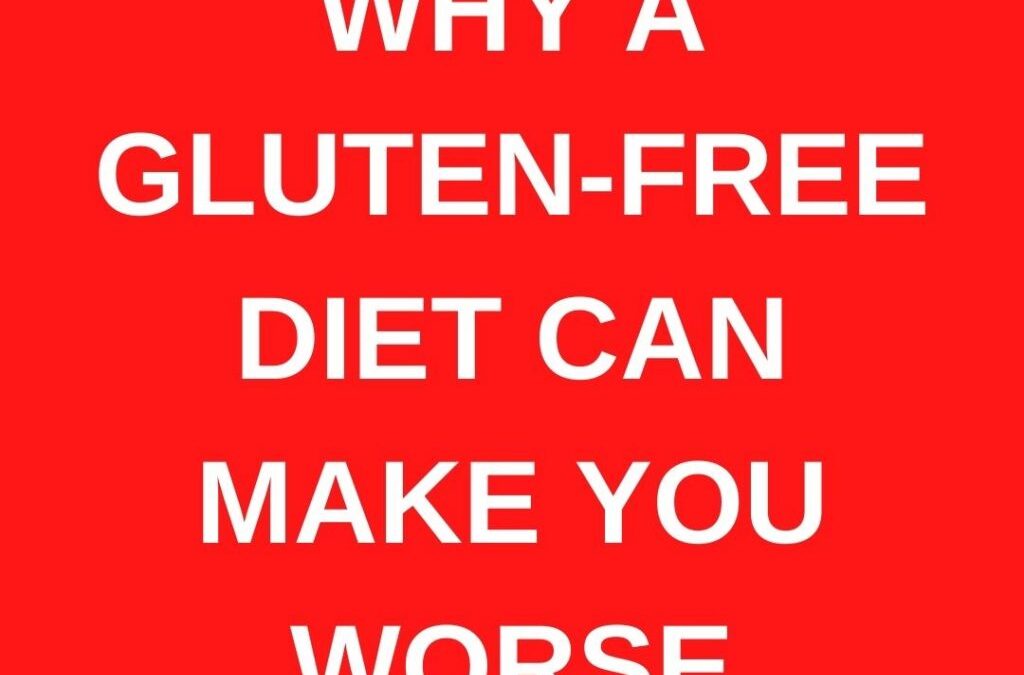 Why a gluten-free diet can make you worse
